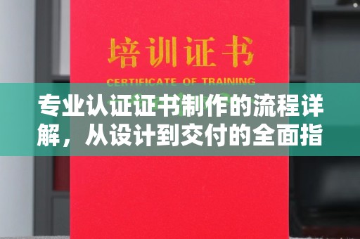 依兰专业认证证书制作的流程详解，从设计到交付的全面指南