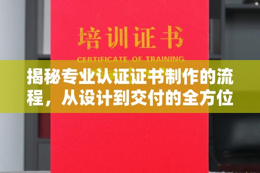 依兰揭秘专业认证证书制作的流程，从设计到交付的全方位指南