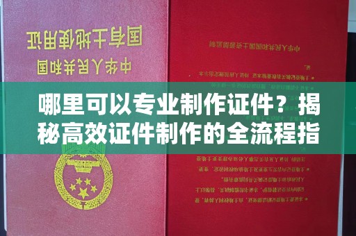 依兰哪里可以专业制作证件？揭秘高效证件制作的全流程指南