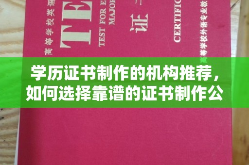 依兰学历证书制作的机构推荐，如何选择靠谱的证书制作公司？